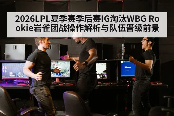 2026LPL夏季赛季后赛IG淘汰WBG Rookie岩雀团战操作解析与队伍晋级前景 - jiuyou game