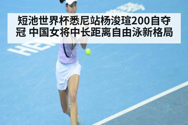 短池世界杯悉尼站杨浚瑄200自夺冠 中国女将中长距离自由泳新格局（jiuyou game）