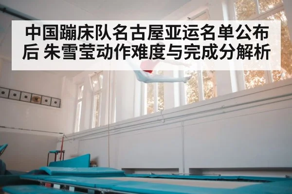 中国蹦床队名古屋亚运名单公布后 朱雪莹动作难度与完成分解析（jiuyou game）