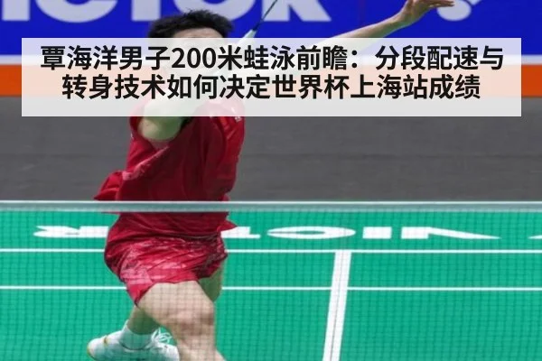 覃海洋男子200米蛙泳前瞻：分段配速与转身技术如何决定世界杯上海站成绩