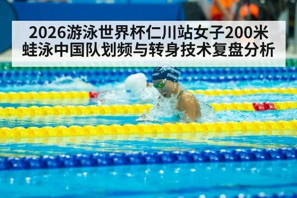 2026游泳世界杯仁川站女子200米蛙泳中国队划频与转身技术复盘分析