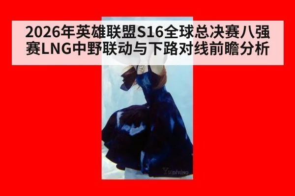 2026年英雄联盟S16全球总决赛八强赛LNG中野联动与下路对线前瞻分析