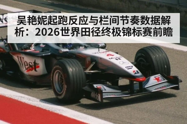 吴艳妮起跑反应与栏间节奏数据解析:2026世界田径终极锦标赛前瞻