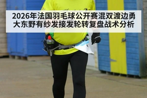 2026年法国羽毛球公开赛混双渡边勇大东野有纱发接发轮转复盘战术分析