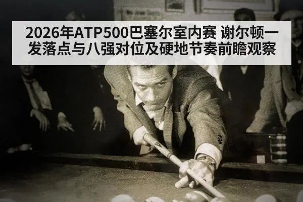 2026年ATP500巴塞尔室内赛 谢尔顿一发落点与八强对位及硬地节奏前瞻观察