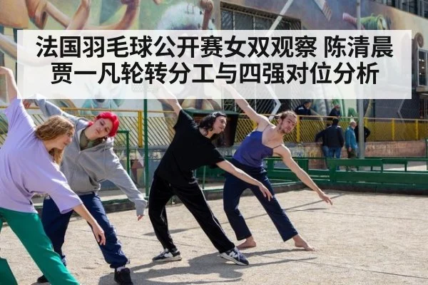 法国羽毛球公开赛女双观察 陈清晨贾一凡轮转分工与四强对位分析 - jiuyou game