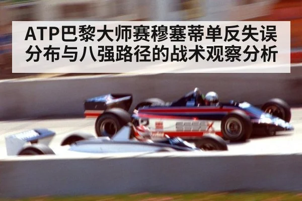 ATP巴黎大师赛穆塞蒂单反失误分布与八强路径的战术观察分析（jiuyou game）